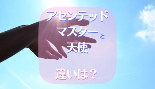 アセンデッドマスター･天使の違いは?アセンションから解く!