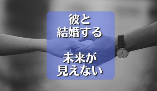彼氏と結婚する未来が見えないのが辛い…その原因と対処法