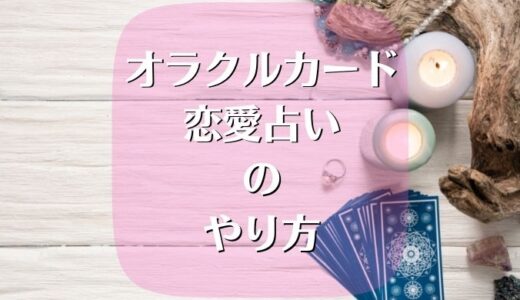 オラクルカードで恋愛占いのやり方を簡単に学んで実践する！