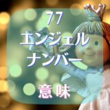 【77】エンジェルナンバーが意味する重要なメッセージは？