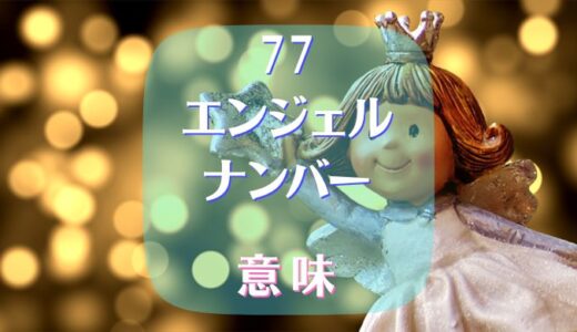 【77】エンジェルナンバーが意味する重要なメッセージは？