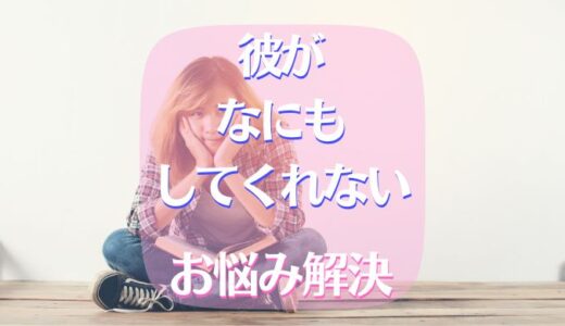 彼が何もしてくれない！その状況にもう悩まないポイントは？