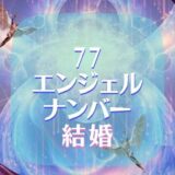 【77】エンジェルナンバーの結婚や復縁のメッセージとは？