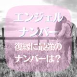 エンジェルナンバーの復縁で最強はコレ！奇跡が起こる前兆！