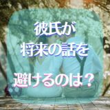彼氏が将来の話を避けるときはどうすればいい？対処法は？