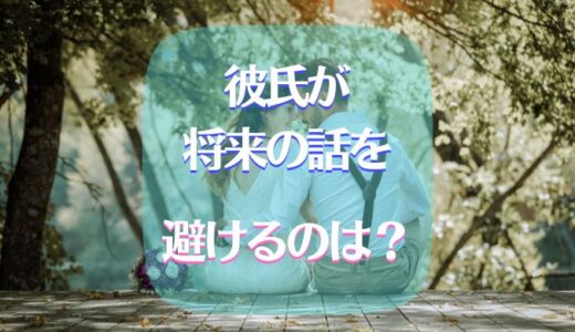 彼氏が将来の話を避けるときはどうすればいい？対処法は？