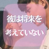 彼は将来を考えていない？そんな時の考え方や対処法をご紹介