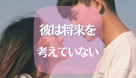 彼は将来を考えていない？そんな時の考え方や対処法をご紹介